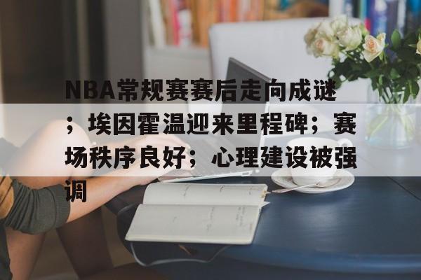 NBA常规赛赛后走向成谜;埃因霍温迎来里程碑;赛场秩序良好;心理建设被强调的简单介绍-乐鱼